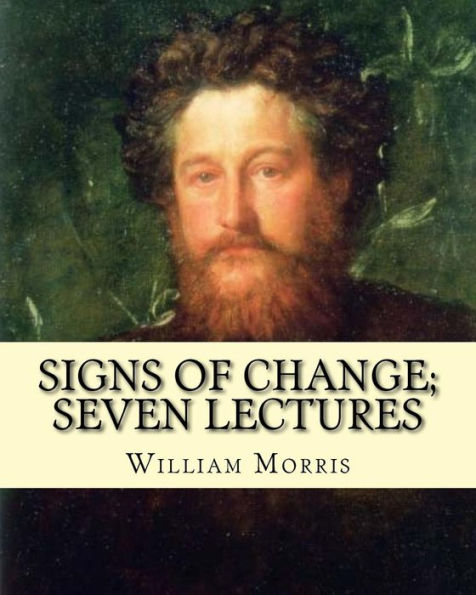 Signs Of Change; Seven Lectures By: William Morris : William Morris (24 March 1834 - 3 October 1896) Was An English Textile Designer, Poet, Novelist, Translator, And Socialist Activist
