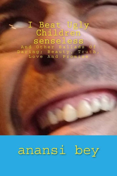 I Beat Ugly Children Senseless: and Other Ballads of Daring; Beauty, Truth, Love and Promise (I'm Just That Much Better You,)