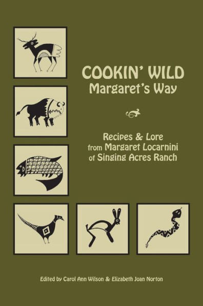 Cookin' Wild Margaret's Way: Recipes and Folklore from Margaret Locarnini of Singing Acres Ranch