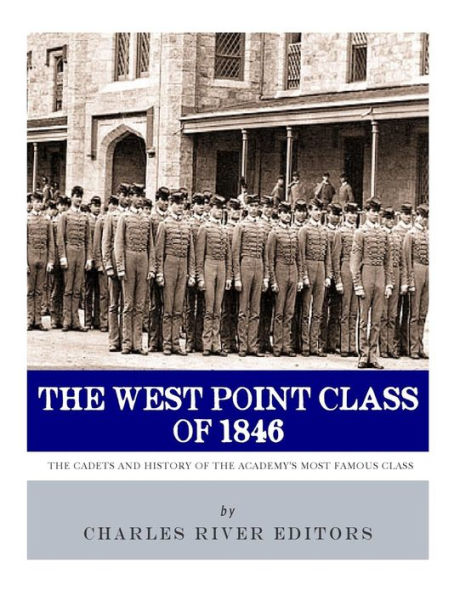 The West Point Class Of 1846 : The Cadets And History Of The Academy's Most Famous Class