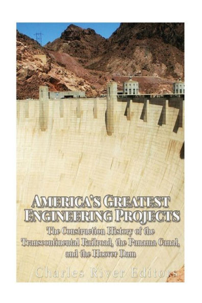America�s Greatest Engineering Projects: The Construction History of the Transcontinental Railroad, the Panama Canal, and the Hoover Dam