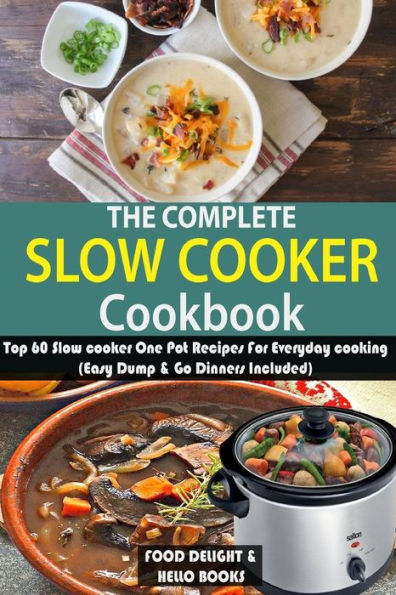 The Complete Slow Cooker Cookbook : Top 60 Slow Cooker One Pot Recipes For Everyday Cooking (Easy Dump & Go Dinners Included)