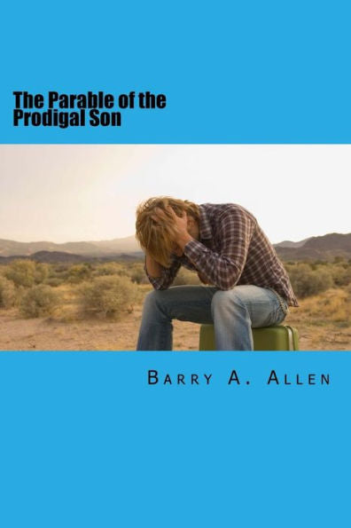 The Parable Of The Prodigal Son : Rebellion, Repentance, Restoration, Rejection, And Reward