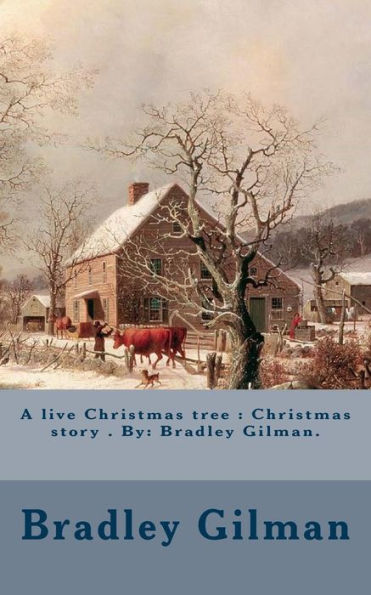 A live Christmas tree : Christmas story . By: Bradley Gilman.