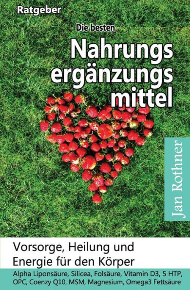 Die besten Nahrungsergänzungsmittel: Vorsorge, Heilung und Energie für den Körper!: Alpha Liponsäure, Silicea, Folsäure, Vitamin D3, 5 HTP, OPC, ... Magnesium, Omega3 Fettsäure (German Edition)