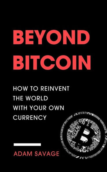 Beyond Bitcoin: How to Reinvent the World with Your Own Currency