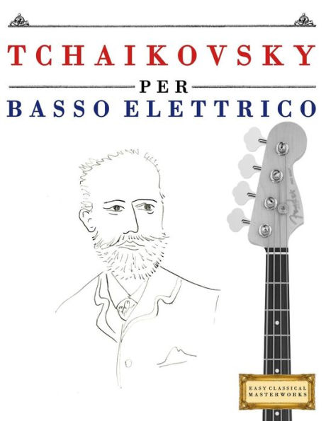 Tchaikovsky Per Basso Elettrico : 10 Pezzi Facili Per Basso Elettrico Libro Per Principianti