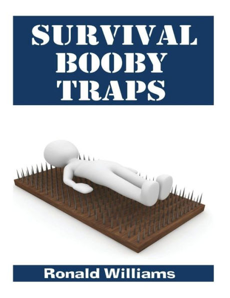 Survival Booby Traps : The Top 10 Diy Homemade Booby Traps To Defend Your House And Property During Disaster And How To Build Each One