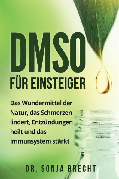DMSO f?r Einsteiger: Das Wundermittel der Natur, das Schmerzen lindert, Entz?ndungen heilt und das Immunsystem st?rkt. (German Edition)