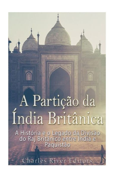 A Parti��o da �ndia Brit�nica: A Hist�ria e o Legado da Divis�o do Raj Brit�nico entre �ndia e Paquist�o (Portuguese Edition)