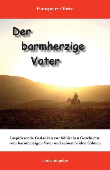 Der barmherzige Vater: Inspirierende Gedanken zu einer biblischen Geschichte (German Edition)