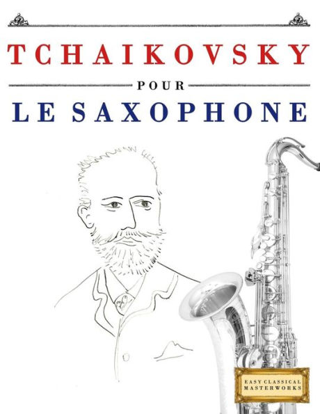 Tchaikovsky Pour Le Saxophone : 10 Pièces Faciles Pour Le Saxophone Débutant Livre