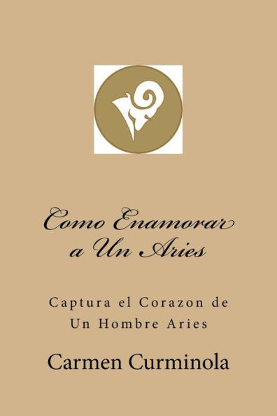 Como Enamorar a Un Aries: Captura el Corazon de Un Hombre Aries (Spanish Edition)