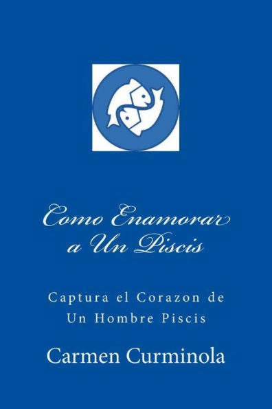 Como Enamorar a Un Piscis: Captura el Corazon de Un Hombre Piscis (Spanish Edition)