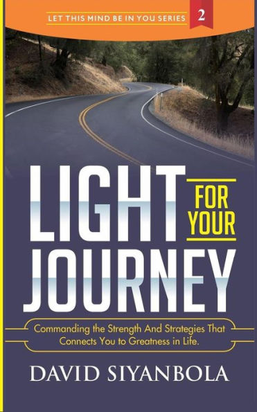 Light For Your Journey! : Commanding The Strength And Strategies That Connects You To Greatness In Life