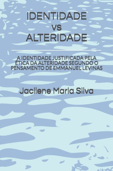 IDENTIDADE vs ALTERIDADE: A IDENTIDADE JUSTIFICADA PELA eTICA DA ALTERIDADE SEGUNDO O PENSAMENTO DE EMMANUEL LEVINAS (Portuguese Edition)