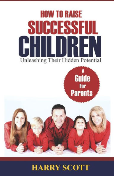 How to Raise Successful Children : Unleashing Their Hidden Potentials: Unleashing Their Hidden Potentials