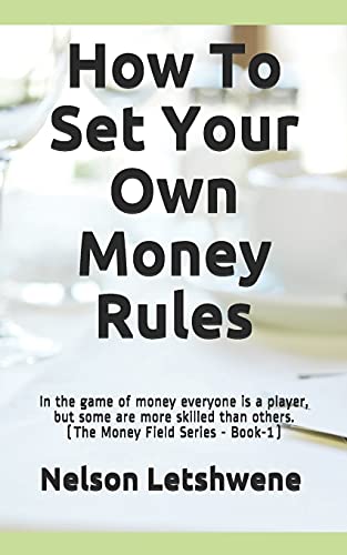 How To Set Your Own Money Rules : Everyone is a Player, But Some are More Skilled Than Others. (The Money Field Series - Book-1)