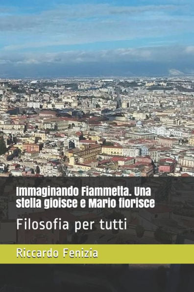 Immaginando Fiammetta. Una stella gioisce e Mario fiorisce: Filosofia per tutti (Italian Edition)