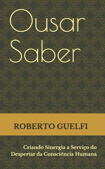 Ousar Saber : Criando Sinergia A Servi?o Do Despertar Da Consci?ncia Humana