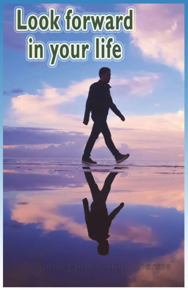 Look Forward In Your Life : Encouraging, Positive, Motivating And Inspirational Thoughts For You...