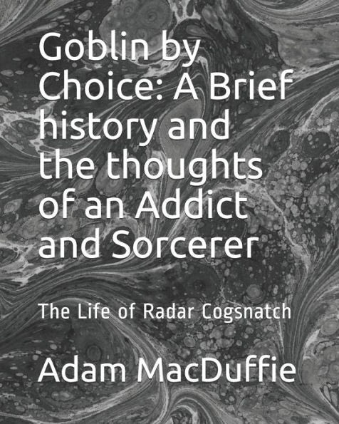 Goblin by Choice: A Brief history and the thoughts of an Addict and Sorcerer: The Life of Radar Cogsnatch