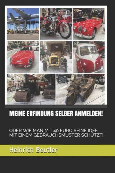 Meine Erfindung Selber Anmelden! : Oder Wie Man Mit 40 Euro Seine Idee Mit Einem Gebrauchsmuster Schützt!