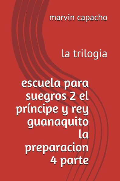 escuela para suegros 2 el pr?ncipe y rey guanaquito la preparacion 4 parte: la trilogia (Spanish Edition)