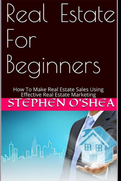 Real Estate For Beginners : How To Make Real Estate Sales Using Effective Real Estate Marketing