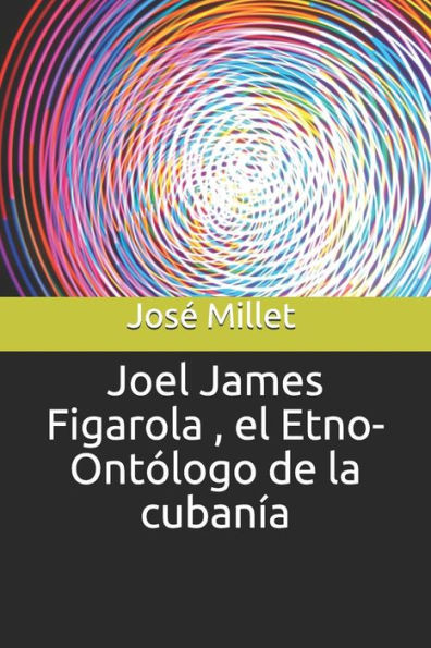Joel James Figarola , el Etno-Ont?logo de la cuban?a (Fundaci?n Casa del Caribe- Joel James Figarola) (Spanish Edition)