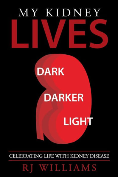My Kidney Lives: Dark, Darker And Light : Celebrating Life With Kidney Disease