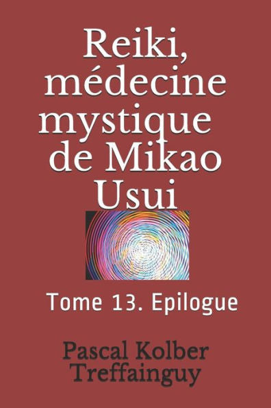 Reiki, M?decine Mystique De Mikao Usui : Tome 13. Epilogue Et Lexique Du Reiki