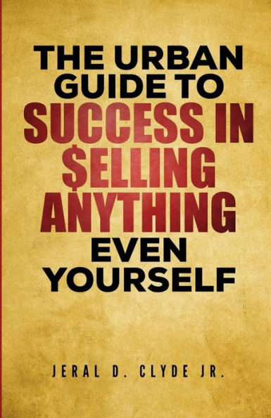 The Urban Guide To Success In Selling Anything Even Yourself : 25 Guiding Principles To Following Your Dream