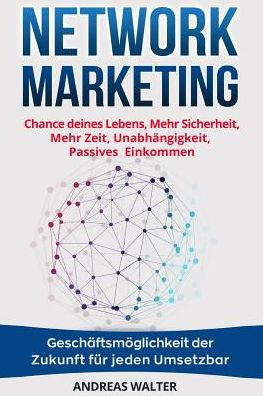 Network Marketing: Chance Deines Lebens, Mehr Sicherheit, Mehr Zeit, Unabh?ngigkeit, Passives Einkommen Gesch?ftsm?glichkeit Der Zukunft