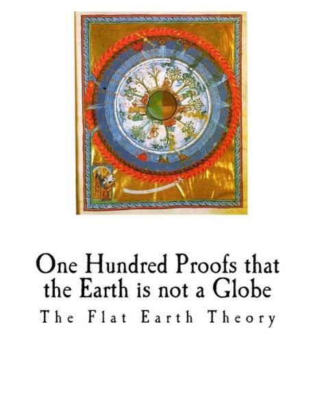 One Hundred Proofs That The Earth Is Not A Globe : Flat Earth Theory - 9781981146482