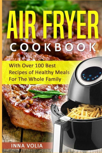 Libro de cocina Air Fryer: con más de 100 mejores recetas de comidas saludables para toda la familia