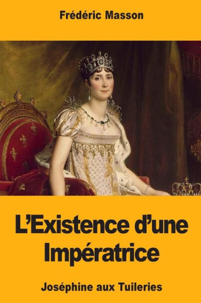 L’Existence d’une Imperatrice: Josephine aux Tuileries (French Edition)