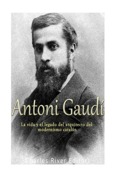 Antoni Gaudí: La vida y el legado del arquitecto del modernismo catalán (Edición española)