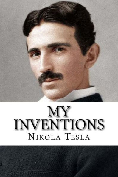 My Inventions : The Autobiography Of Nikola Tesla - 9781981587056
