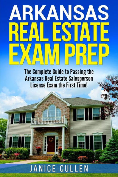 Arkansas Real Estate Exam Prep: The Complete Guide to Passing the Arkansas Real Estate Salesperson License Exam the First Time!