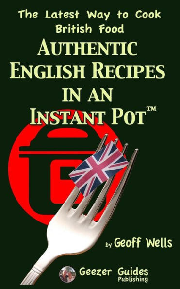 Authentic English Recipes in an Instant Pot: The Latest Way to Cook British Food
