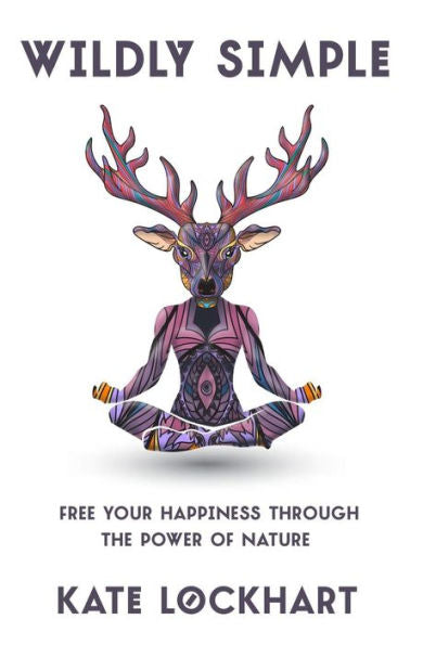 Wildly Simple : Free Your Happiness Through The Power Of Nature