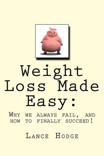 Weight Loss Made Easy : Why We Always Fail, And How To Finally Succeed!