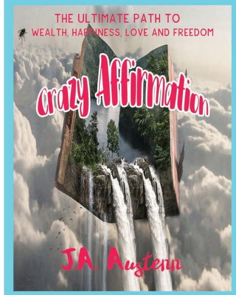 Crazy Affirmation: The Ultimate Path To Wealth, Happiness, Love And Freedom