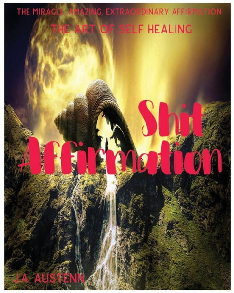 Shit Affirmation : The Miracle, Amazing, Extraordinay Affirmation: The Art Of Self Healing