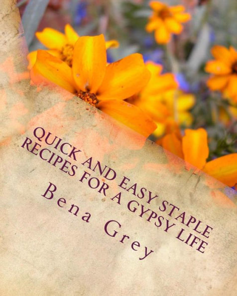 Quick And Easy Staple Recipes For A Gypsy Life : Concoctions To Help You Make A Fantastic Meal In A Pinch, For A Few Or Many!
