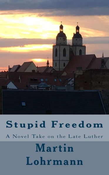 Stupid Freedom : A Novel Take On The Late Luther
