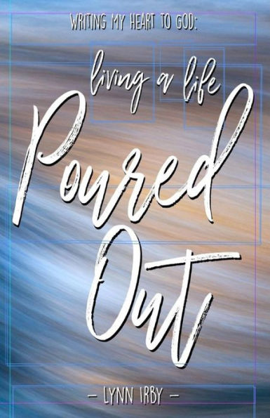 Writing My Heart To God : Living A Life Poured Out