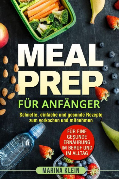 Meal Prep F?r Anf?nger : Schnelle, Einfache Und Gesunde Rezepte Zum Vorkochen Und Mitnehmen. F?r Eine Gesunde Ern?hrung Im Beruf Und Im Alltag