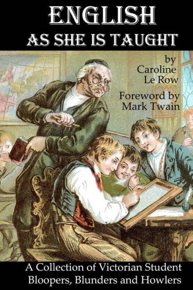 English As She Is Taught: A Collection of Victorian Student Bloopers, Blunders and Howlers
